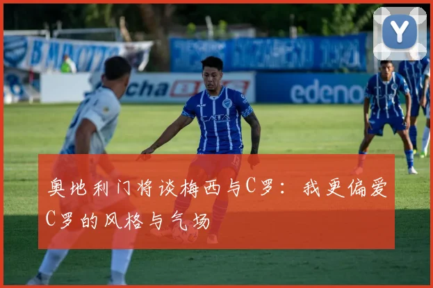 奥地利门将谈梅西与C罗：我更偏爱C罗的风格与气场