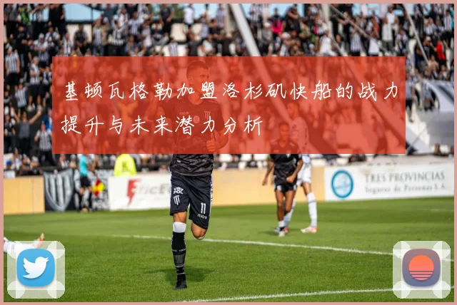 基顿瓦格勒加盟洛杉矶快船的战力提升与未来潜力分析