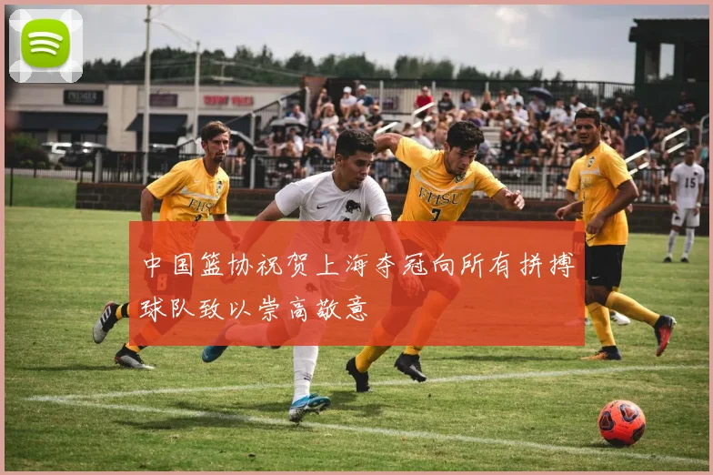 中国篮协祝贺上海夺冠向所有拼搏球队致以崇高敬意