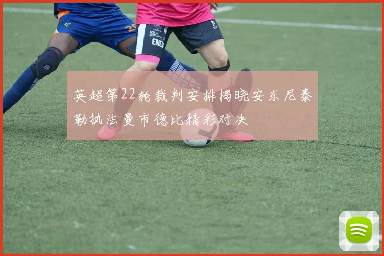 英超第22轮裁判安排揭晓安东尼泰勒执法曼市德比精彩对决