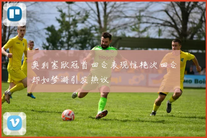 奥利塞欧冠首回合表现惊艳次回合却如梦游引发热议