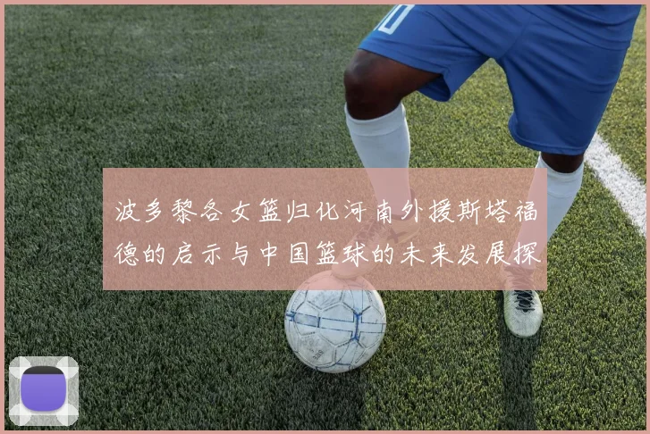 波多黎各女篮归化河南外援斯塔福德的启示与中国篮球的未来发展探讨