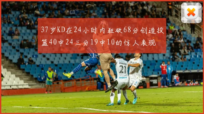 37岁KD在24小时内狂砍68分创造投篮40中24三分19中10的惊人表现